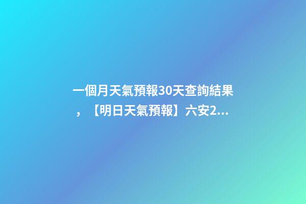 一個月天氣預報30天查詢結果，【明日天氣預報】六安2022年12月21日天氣預報-第1張-觀點-玄機派